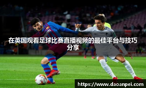 在英国观看足球比赛直播视频的最佳平台与技巧分享