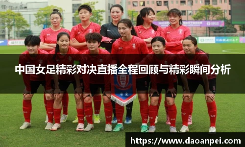 中国女足精彩对决直播全程回顾与精彩瞬间分析