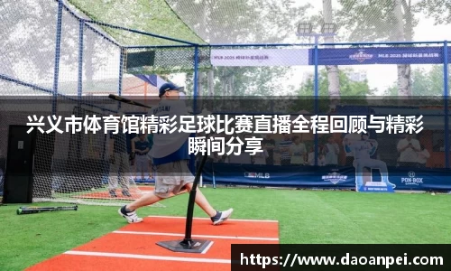 兴义市体育馆精彩足球比赛直播全程回顾与精彩瞬间分享