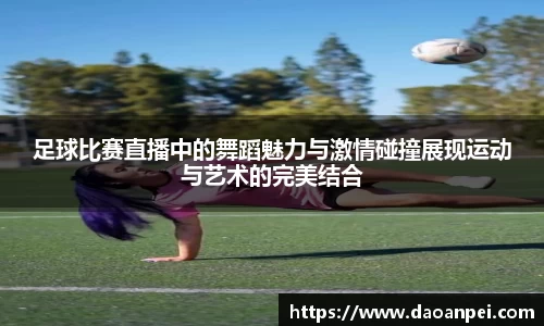 足球比赛直播中的舞蹈魅力与激情碰撞展现运动与艺术的完美结合