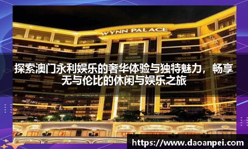探索澳门永利娱乐的奢华体验与独特魅力，畅享无与伦比的休闲与娱乐之旅