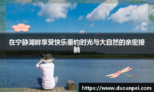 在宁静湖畔享受快乐垂钓时光与大自然的亲密接触