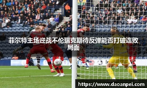 菲尔特主场迎战不伦瑞克期待反弹能否打破连败局面