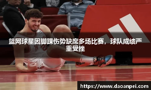 篮网球星因脚踝伤势缺席多场比赛，球队成绩严重受挫