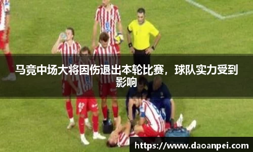 马竞中场大将因伤退出本轮比赛，球队实力受到影响
